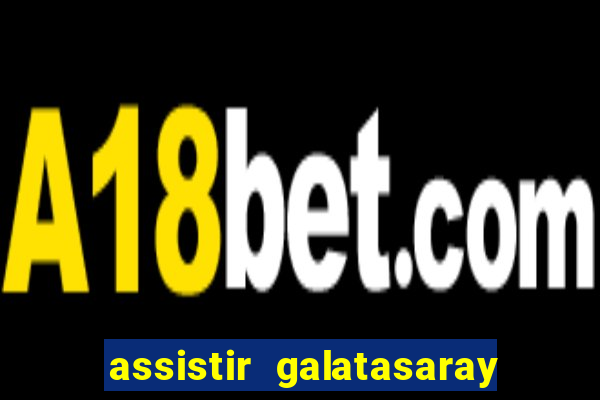 assistir galatasaray ao vivo