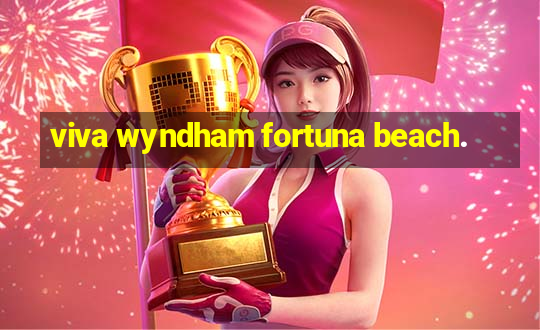 viva wyndham fortuna beach.