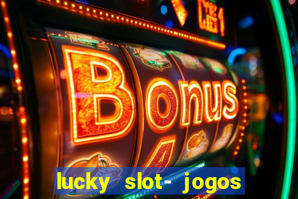 lucky slot- jogos de cassino