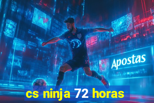 cs ninja 72 horas