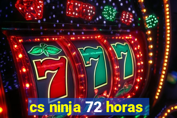 cs ninja 72 horas