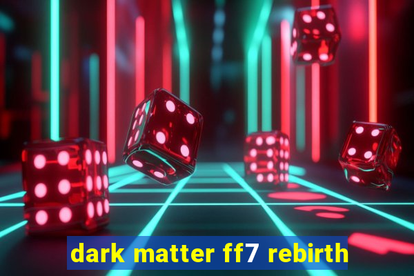 dark matter ff7 rebirth