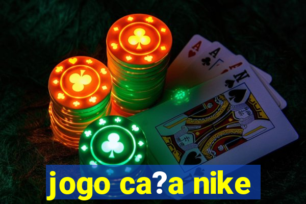 jogo ca?a nike