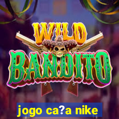 jogo ca?a nike