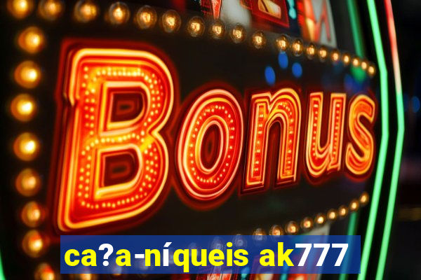 ca?a-níqueis ak777