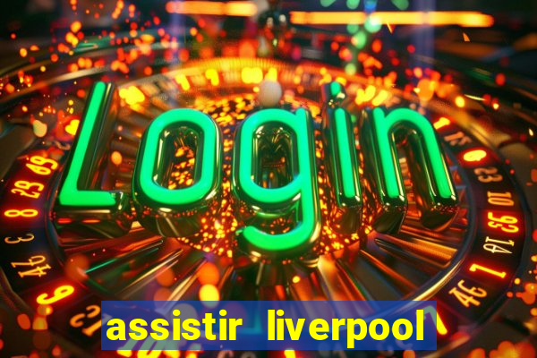 assistir liverpool ao vivo