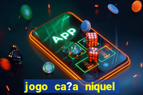 jogo ca?a niquel para ganhar dinheiro