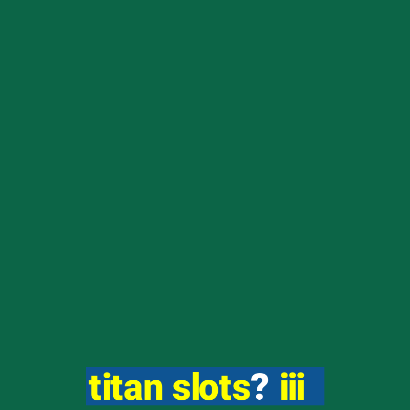 titan slots? iii