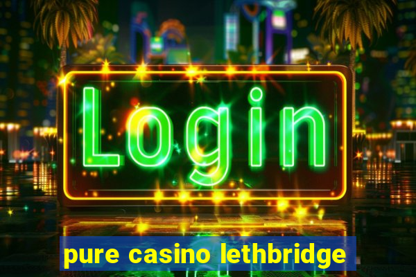 pure casino lethbridge