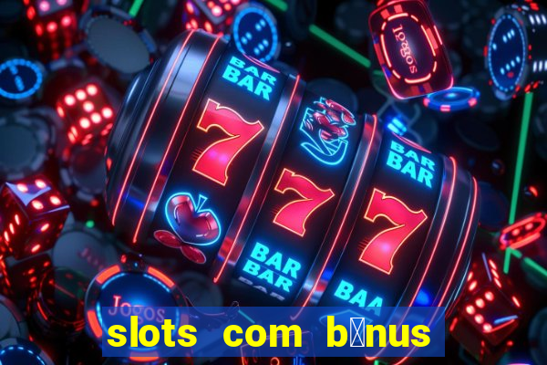 slots com b么nus gr谩tis no cadastro