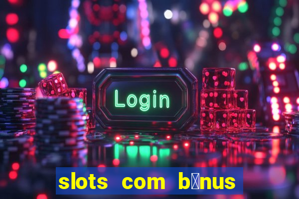 slots com b么nus gr谩tis no cadastro