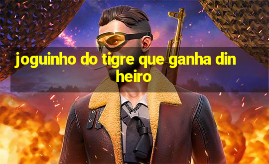 joguinho do tigre que ganha dinheiro