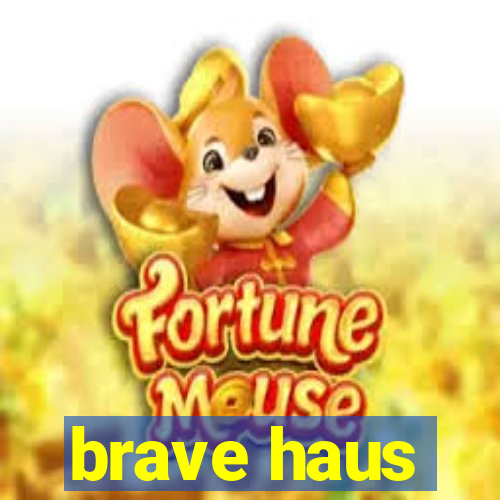 brave haus