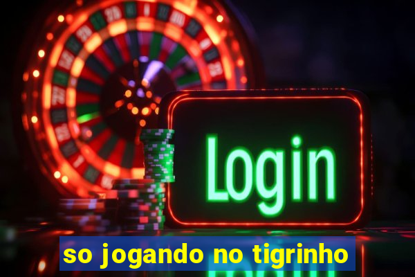 so jogando no tigrinho