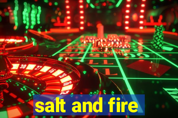 salt and fire