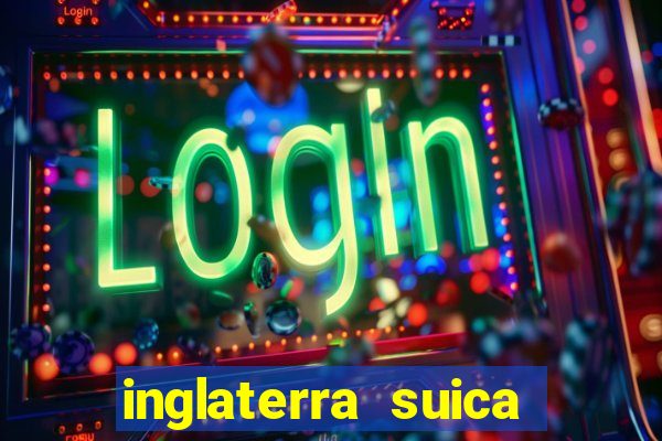 inglaterra suica onde assistir