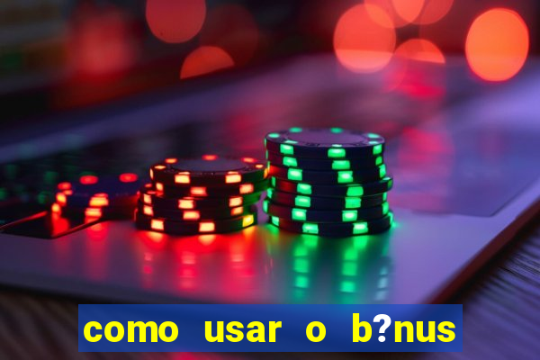 como usar o b?nus do estrela bet