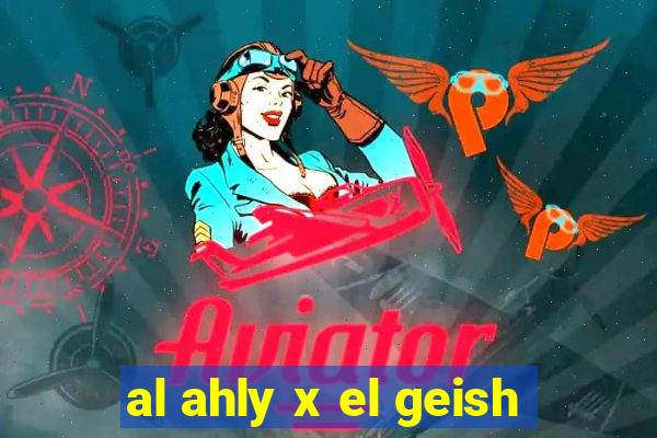 al ahly x el geish