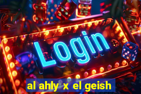 al ahly x el geish