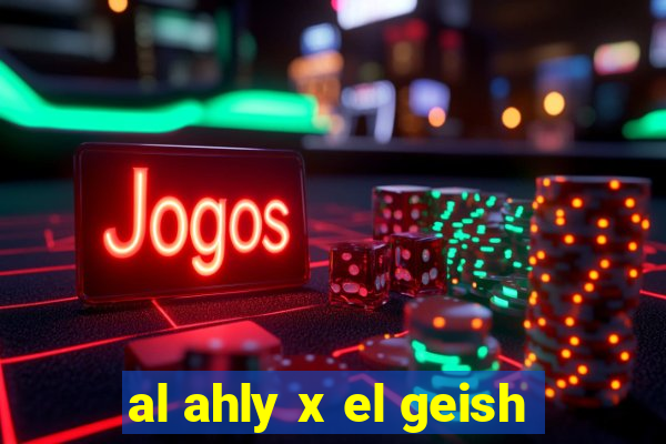 al ahly x el geish