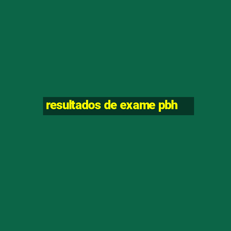 resultados de exame pbh