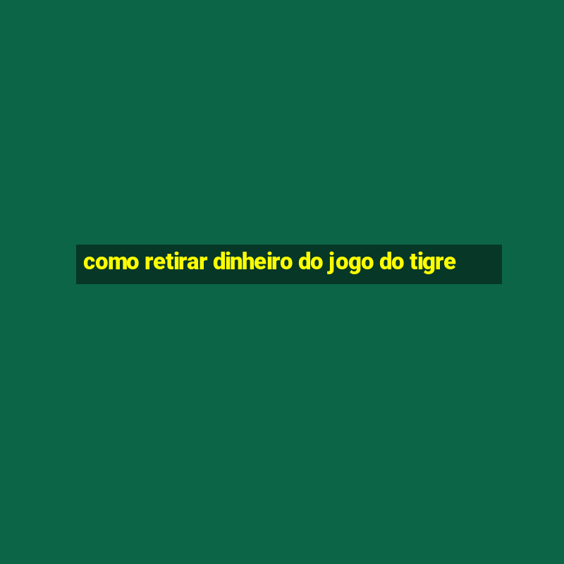 como retirar dinheiro do jogo do tigre