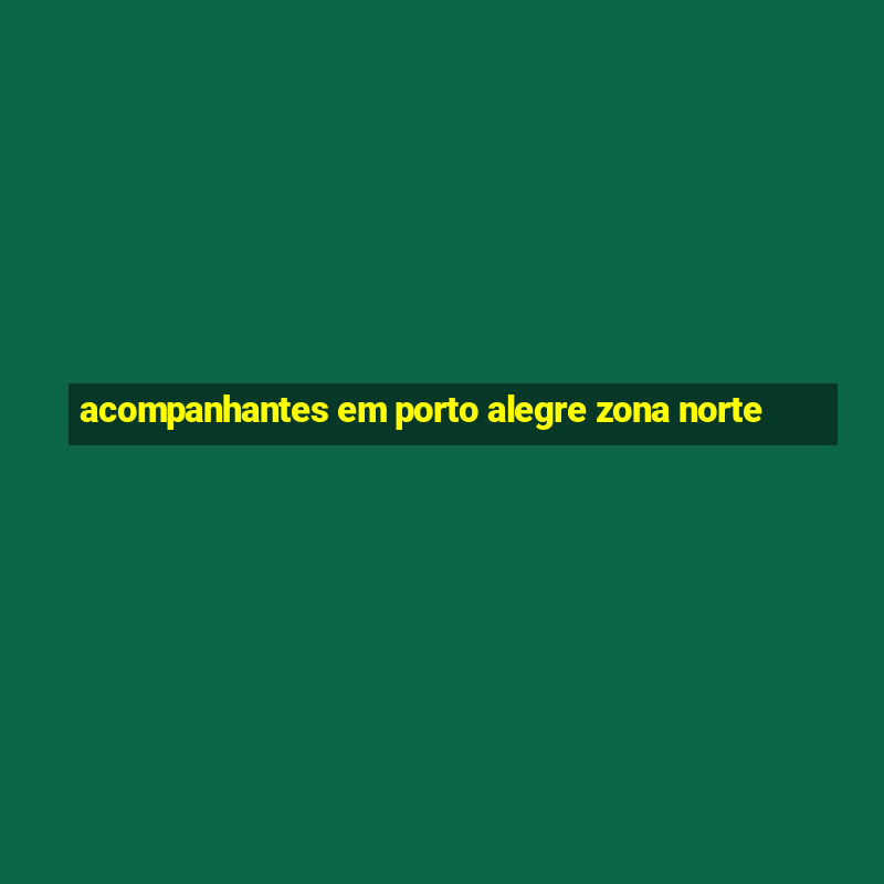 acompanhantes em porto alegre zona norte