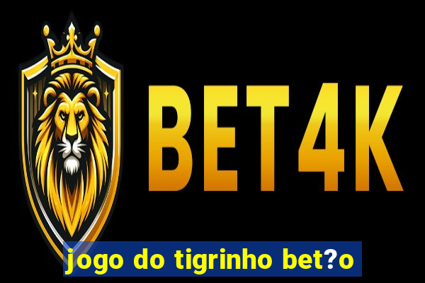 jogo do tigrinho bet?o