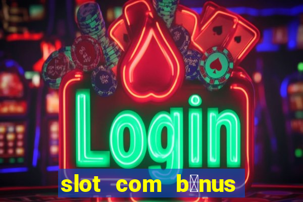 slot com b么nus de cadastro