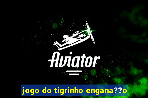 jogo do tigrinho engana??o