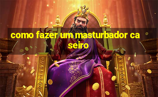 como fazer um masturbador caseiro