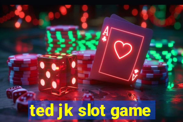 ted jk slot game