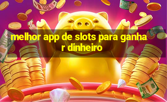 melhor app de slots para ganhar dinheiro