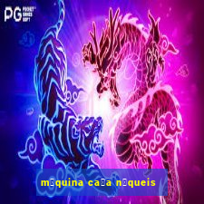 m谩quina ca莽a n铆queis