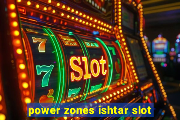 power zones ishtar slot