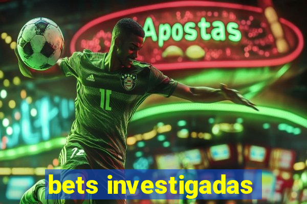 bets investigadas