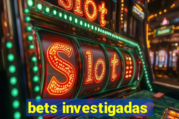 bets investigadas