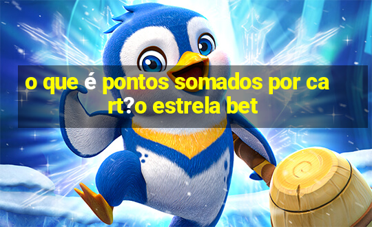 o que é pontos somados por cart?o estrela bet