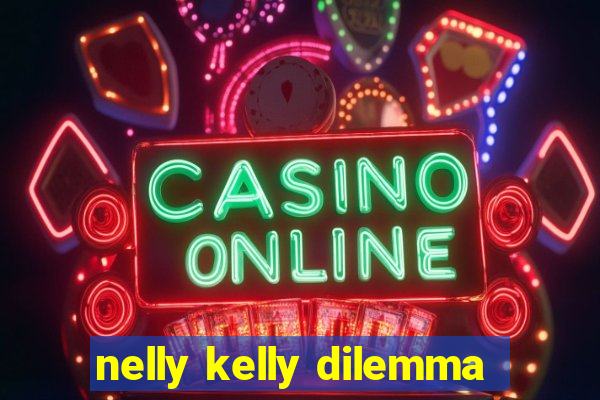 nelly kelly dilemma