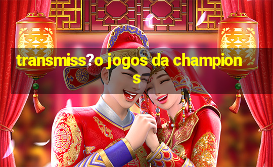 transmiss?o jogos da champions