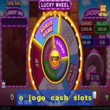 o jogo cash slots paga mesmo