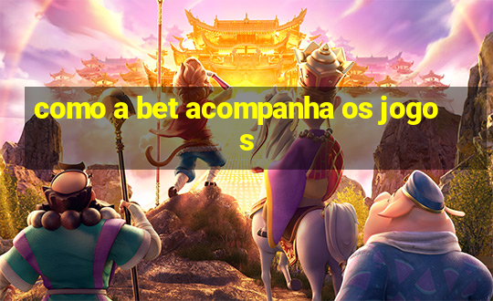 como a bet acompanha os jogos