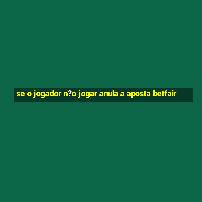 se o jogador n?o jogar anula a aposta betfair