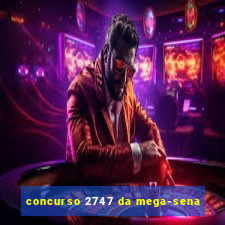 concurso 2747 da mega-sena