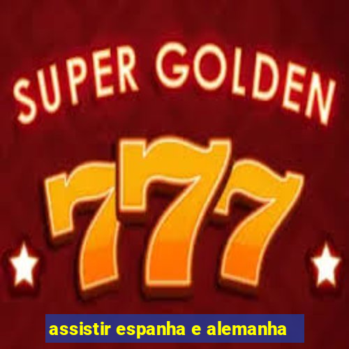 assistir espanha e alemanha