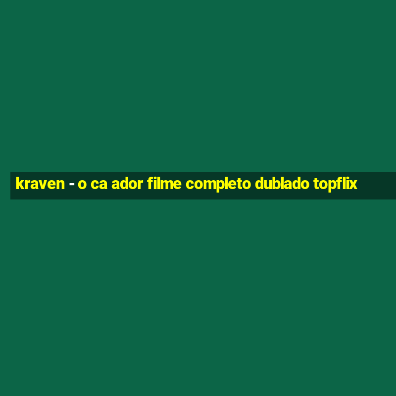 kraven - o ca ador filme completo dublado topflix