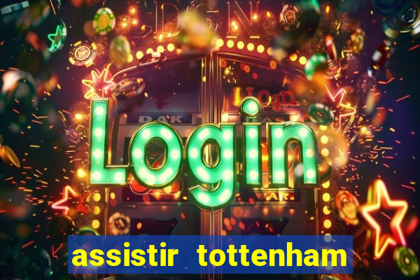 assistir tottenham ao vivo