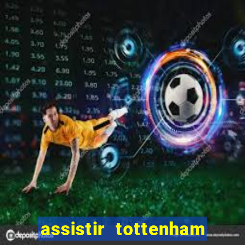 assistir tottenham ao vivo