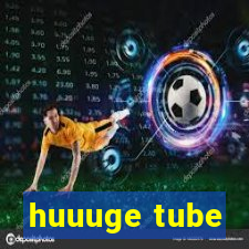 huuuge tube