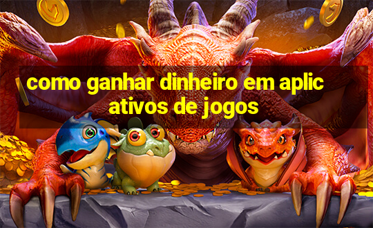 como ganhar dinheiro em aplicativos de jogos